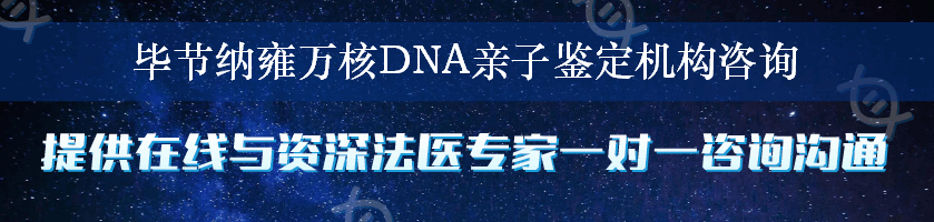 毕节纳雍万核DNA亲子鉴定机构咨询